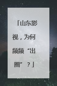 山东影视，为何频频“出圈”？