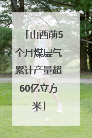 山西前5个月煤层气累计产量超60亿立方米