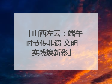 山西左云：端午时节传非遗 文明实践焕新彩