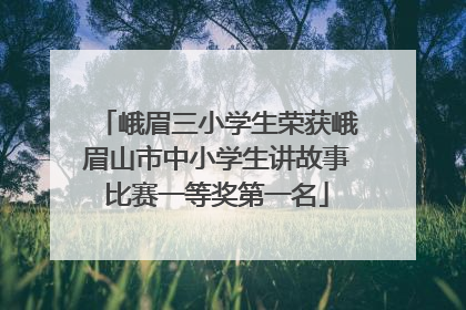 峨眉三小学生荣获峨眉山市中小学生讲故事比赛一等奖第一名