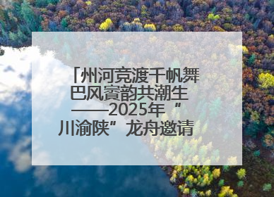 州河竞渡千帆舞 巴风賨韵共潮生——2025年“川渝陕”龙舟邀请赛暨“划遍四川”达川站圆满收官