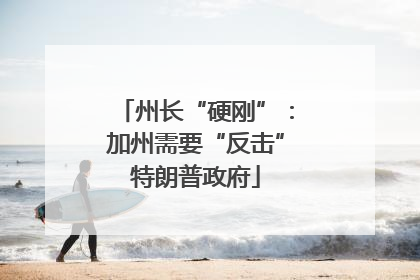 州长“硬刚”：加州需要“反击”特朗普政府