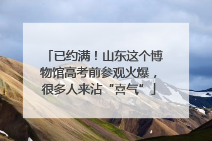 已约满！山东这个博物馆高考前参观火爆，很多人来沾“喜气”