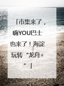 市集来了，嗨YOU巴士也来了！海淀玩转“龙舟+”