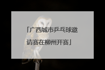 广西城市乒乓球邀请赛在柳州开赛