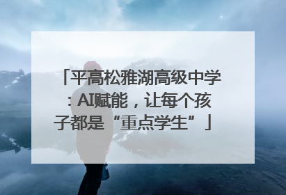 平高松雅湖高级中学：AI赋能，让每个孩子都是“重点学生”