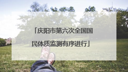 庆阳市第六次全国国民体质监测有序进行