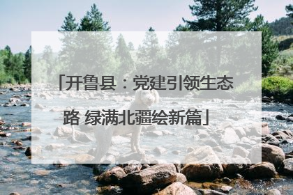 开鲁县：党建引领生态路 绿满北疆绘新篇