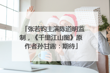 张若昀主演陈道明监制，《千里江山图》原作者孙甘露：期待