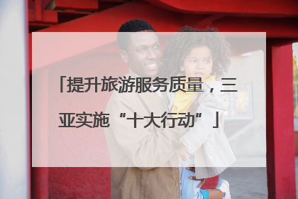 提升旅游服务质量，三亚实施“十大行动”