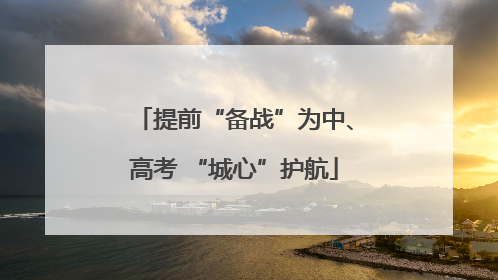 提前“备战”为中、高考 “城心”护航