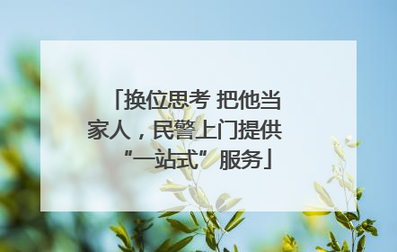换位思考 把他当家人，民警上门提供“一站式”服务