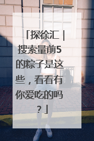 探徐汇｜搜索量前5的粽子是这些，看看有你爱吃的吗？