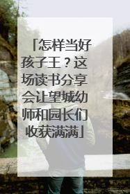 怎样当好孩子王？这场读书分享会让望城幼师和园长们收获满满