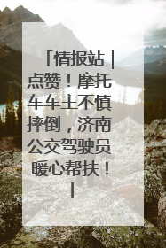 情报站｜点赞！摩托车车主不慎摔倒，济南公交驾驶员暖心帮扶！