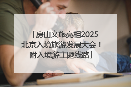 房山文旅亮相2025北京入境旅游发展大会！附入境游主题线路