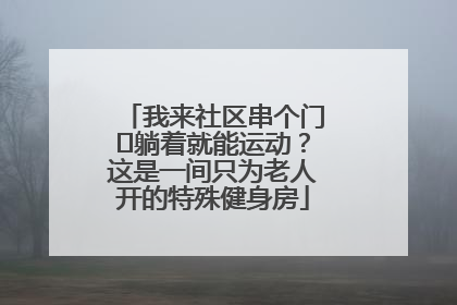 我来社区串个门⑯躺着就能运动？这是一间只为老人开的特殊健身房