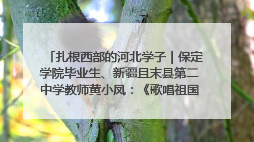 扎根西部的河北学子｜保定学院毕业生、新疆且末县第二中学教师黄小凤：《歌唱祖国》是她教会学生的第一首歌