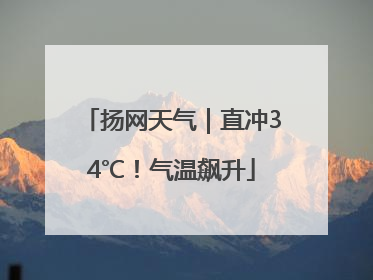 扬网天气｜直冲34℃！气温飙升