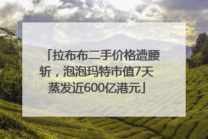 拉布布二手价格遭腰斩，泡泡玛特市值7天蒸发近600亿港元