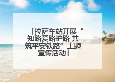 拉萨车站开展“知路爱路护路 共筑平安铁路”主题宣传活动