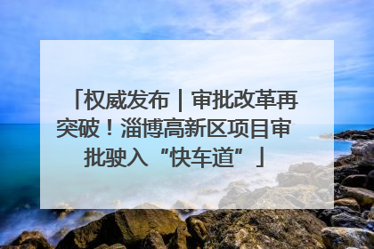 权威发布｜审批改革再突破！淄博高新区项目审批驶入“快车道”