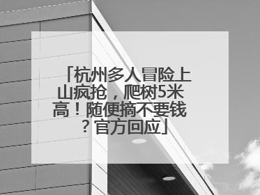 杭州多人冒险上山疯抢，爬树5米高！随便摘不要钱？官方回应