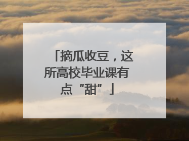 摘瓜收豆，这所高校毕业课有点“甜”