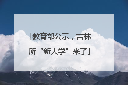 教育部公示，吉林一所“新大学”来了