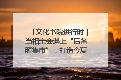 文化书院进行时｜当相亲会遇上“后备厢集市”，打造今夏独有的浪漫