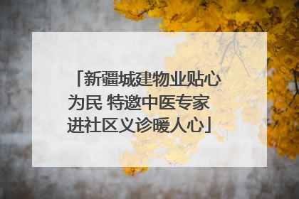 新疆城建物业贴心为民 特邀中医专家进社区义诊暖人心
