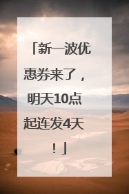 新一波优惠券来了，明天10点起连发4天！