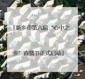 新乡市第六届“心中之乡”直播节正式启动