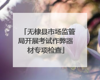 无棣县市场监管局开展考试作弊器材专项检查