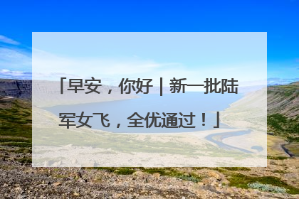 早安，你好｜新一批陆军女飞，全优通过！