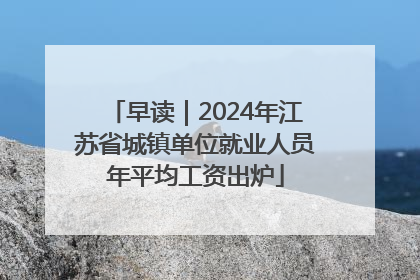 早读｜2024年江苏省城镇单位就业人员年平均工资出炉