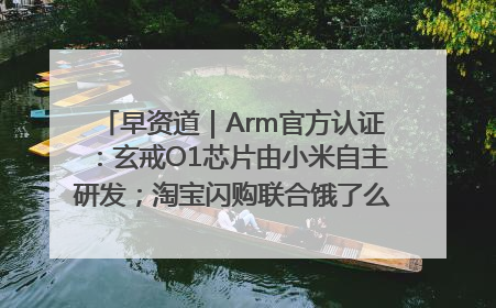 早资道｜Arm官方认证：玄戒O1芯片由小米自主研发；淘宝闪购联合饿了么日订单超4000万