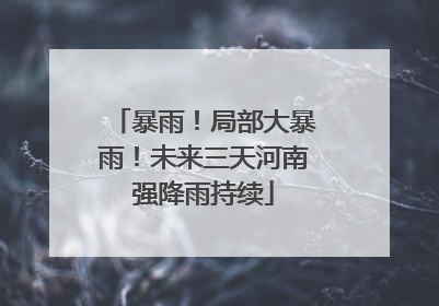 暴雨！局部大暴雨！未来三天河南强降雨持续