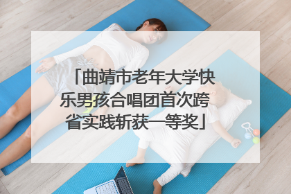 曲靖市老年大学快乐男孩合唱团首次跨省实践斩获一等奖