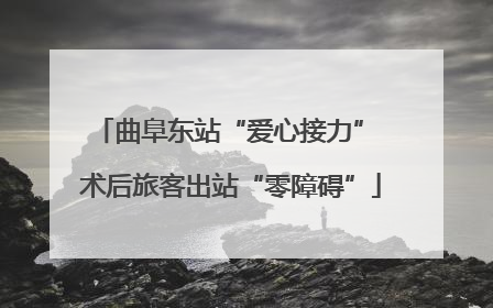 曲阜东站“爱心接力” 术后旅客出站“零障碍”