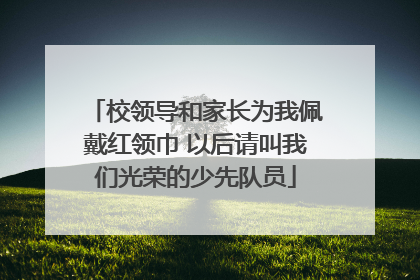 校领导和家长为我佩戴红领巾 以后请叫我们光荣的少先队员
