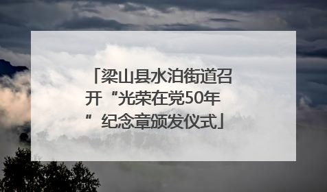 梁山县水泊街道召开“光荣在党50年”纪念章颁发仪式