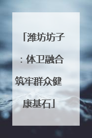 潍坊坊子：体卫融合筑牢群众健康基石