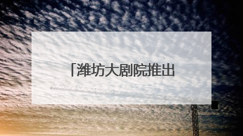 潍坊大剧院推出“打开艺术之门”套票，暑期儿童剧盛宴来袭！
