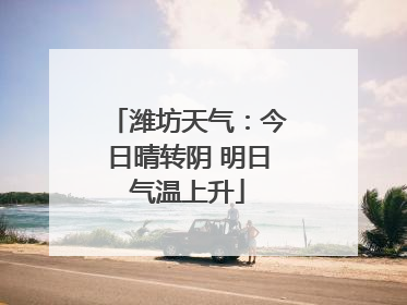 潍坊天气：今日晴转阴 明日气温上升