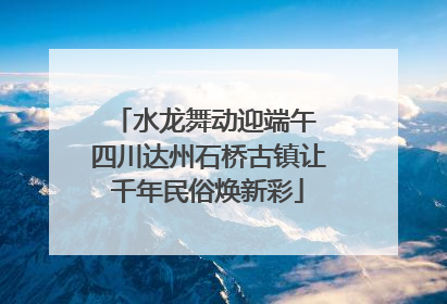 水龙舞动迎端午 四川达州石桥古镇让千年民俗焕新彩
