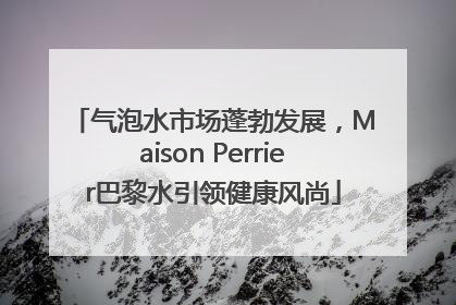 气泡水市场蓬勃发展，Maison Perrier巴黎水引领健康风尚