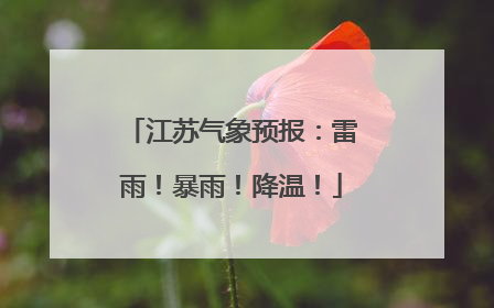 江苏气象预报：雷雨！暴雨！降温！