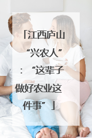 江西庐山“兴农人”：“这辈子做好农业这件事”