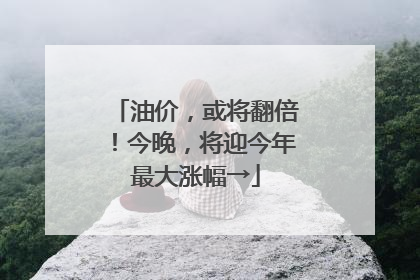 油价，或将翻倍！今晚，将迎今年最大涨幅→
